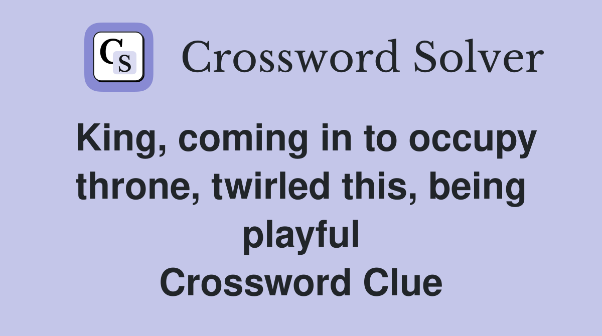 King, coming in to occupy throne, twirled this, being playful Crossword Clue