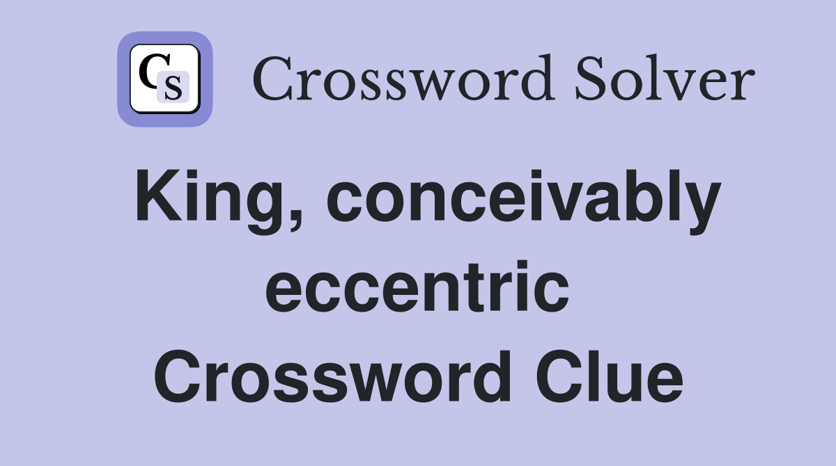King, conceivably eccentric Crossword Clue