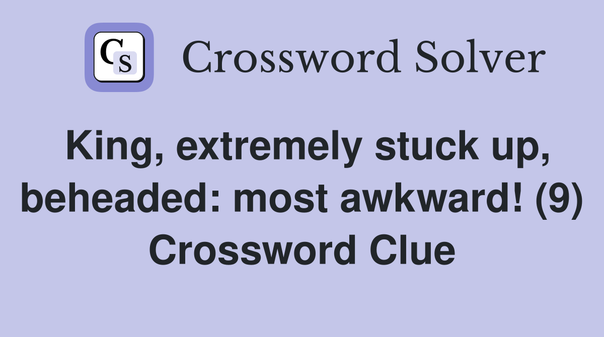 King, extremely stuck up, beheaded: most awkward! (9) Crossword Clue