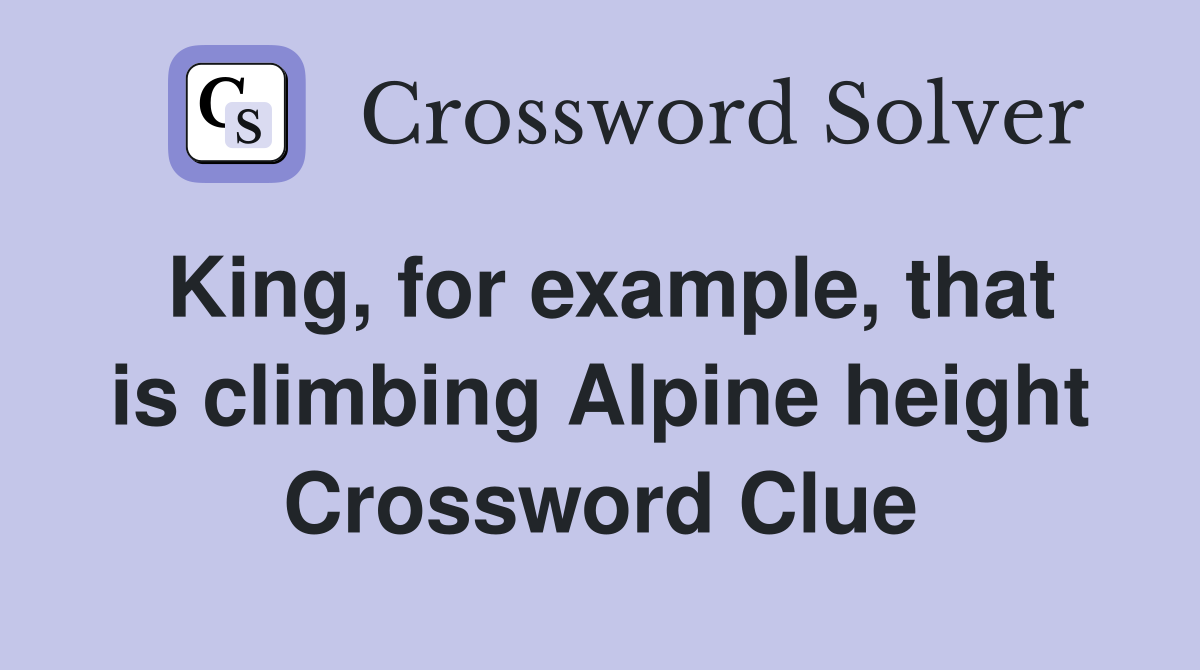 King, for example, that is climbing Alpine height Crossword Clue
