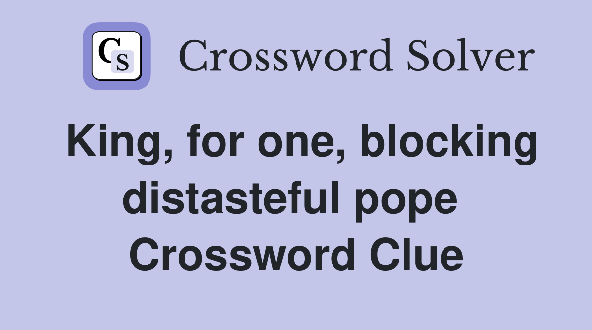 King, for one, blocking distasteful pope  Crossword Clue