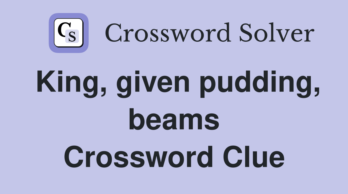King, given pudding, beams Crossword Clue