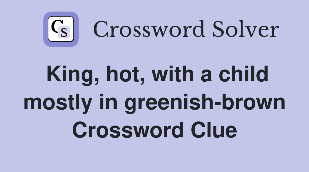 King, hot, with a child mostly in greenish-brown Crossword Clue