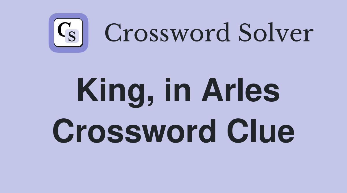 King, in Arles Crossword Clue