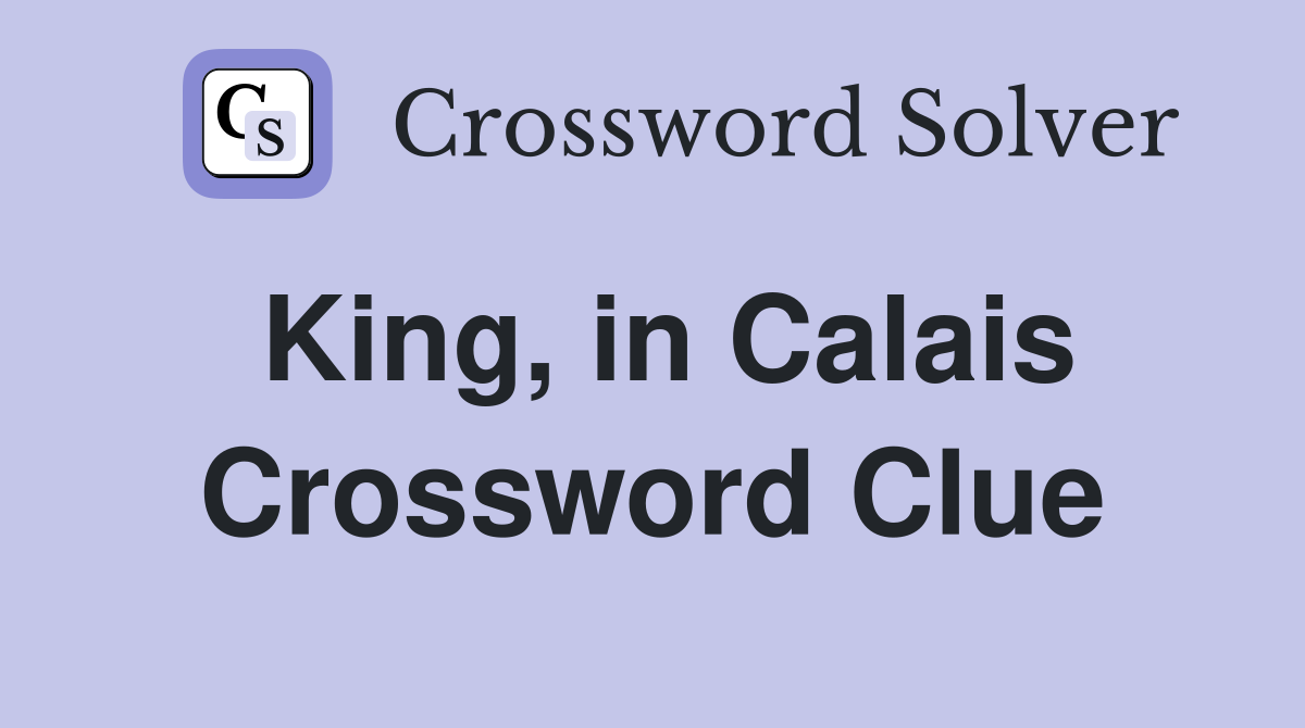King, in Calais Crossword Clue