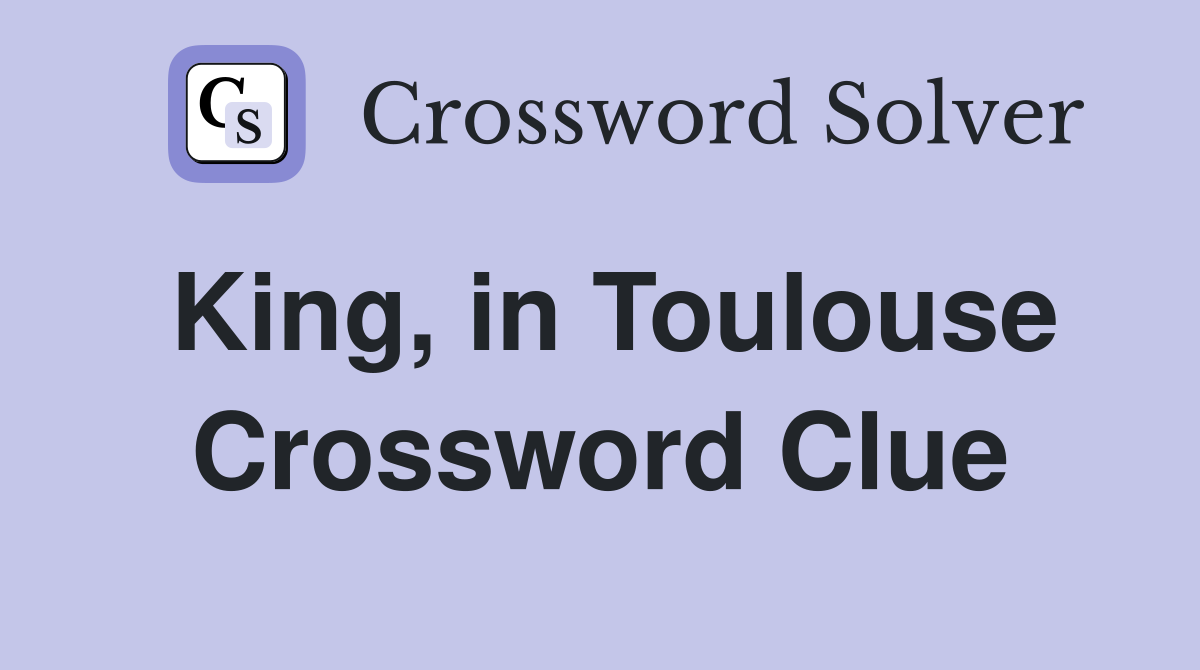 King, in Toulouse Crossword Clue
