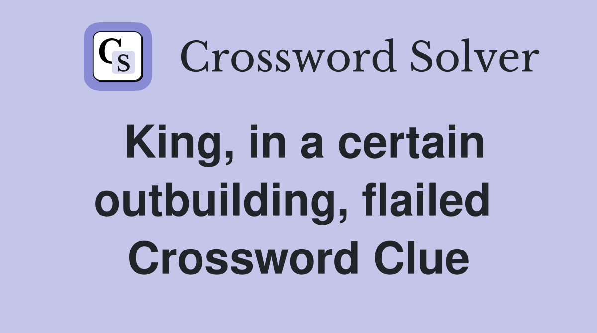 King, in a certain outbuilding, flailed  Crossword Clue