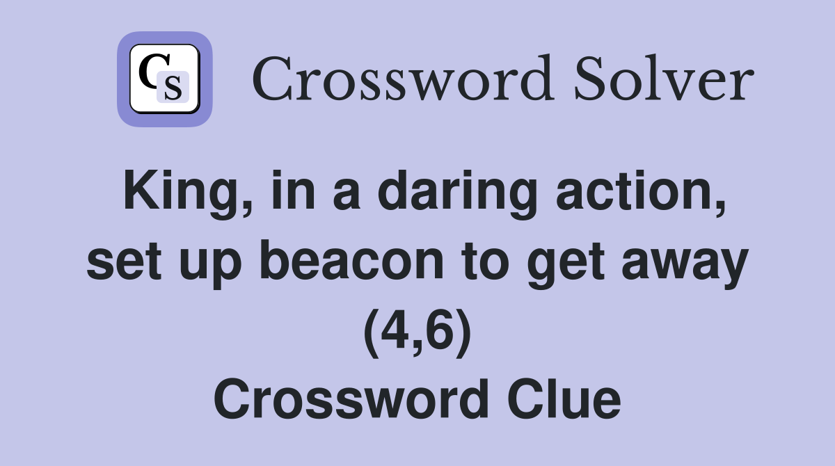 King, in a daring action, set up beacon to get away (4,6) Crossword Clue