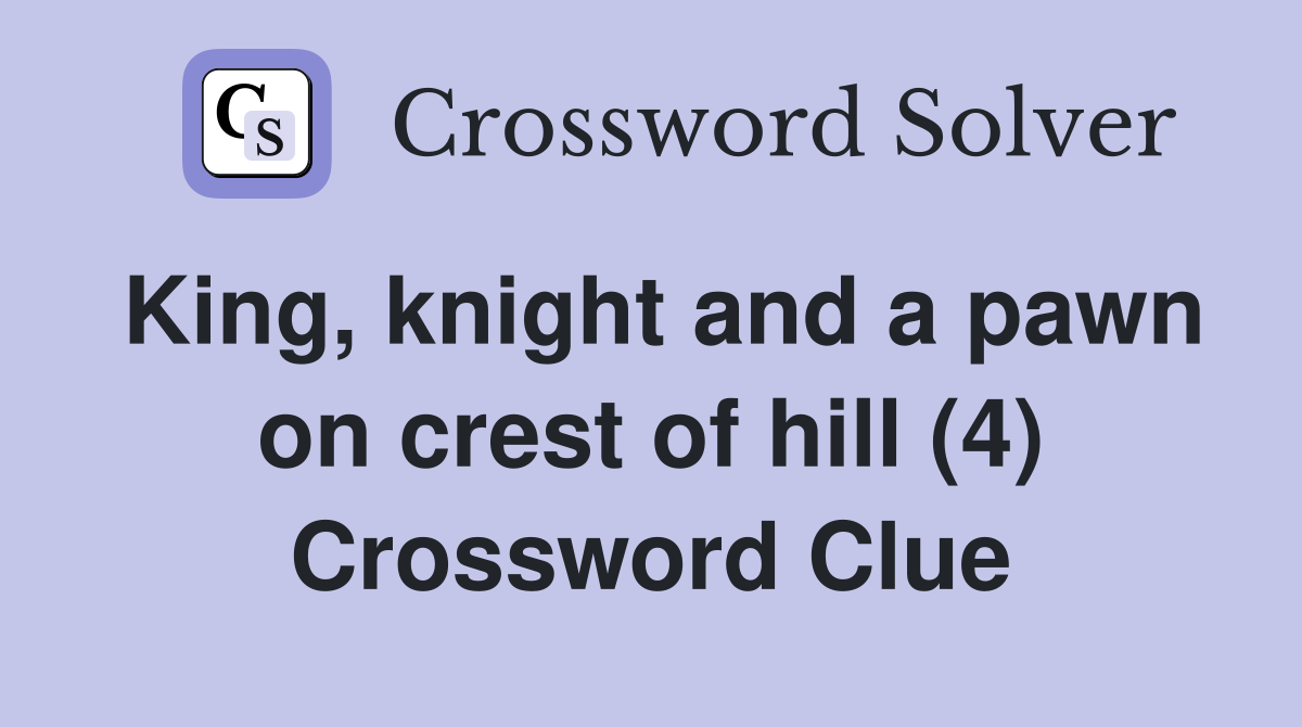 King, knight and a pawn on crest of hill (4) Crossword Clue