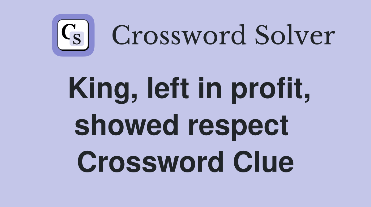 King, left in profit, showed respect  Crossword Clue