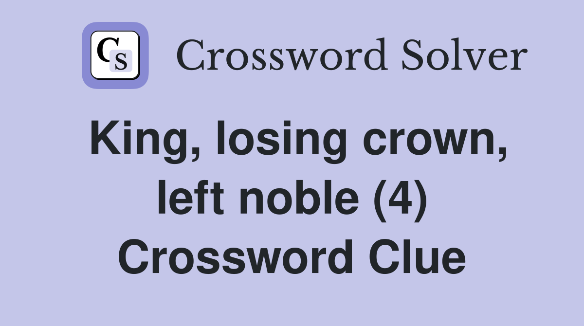 King, losing crown, left noble (4) Crossword Clue