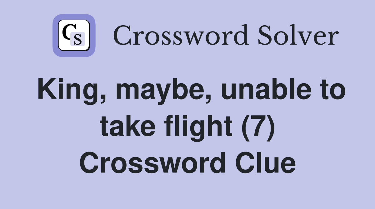 King, maybe, unable to take flight (7) Crossword Clue