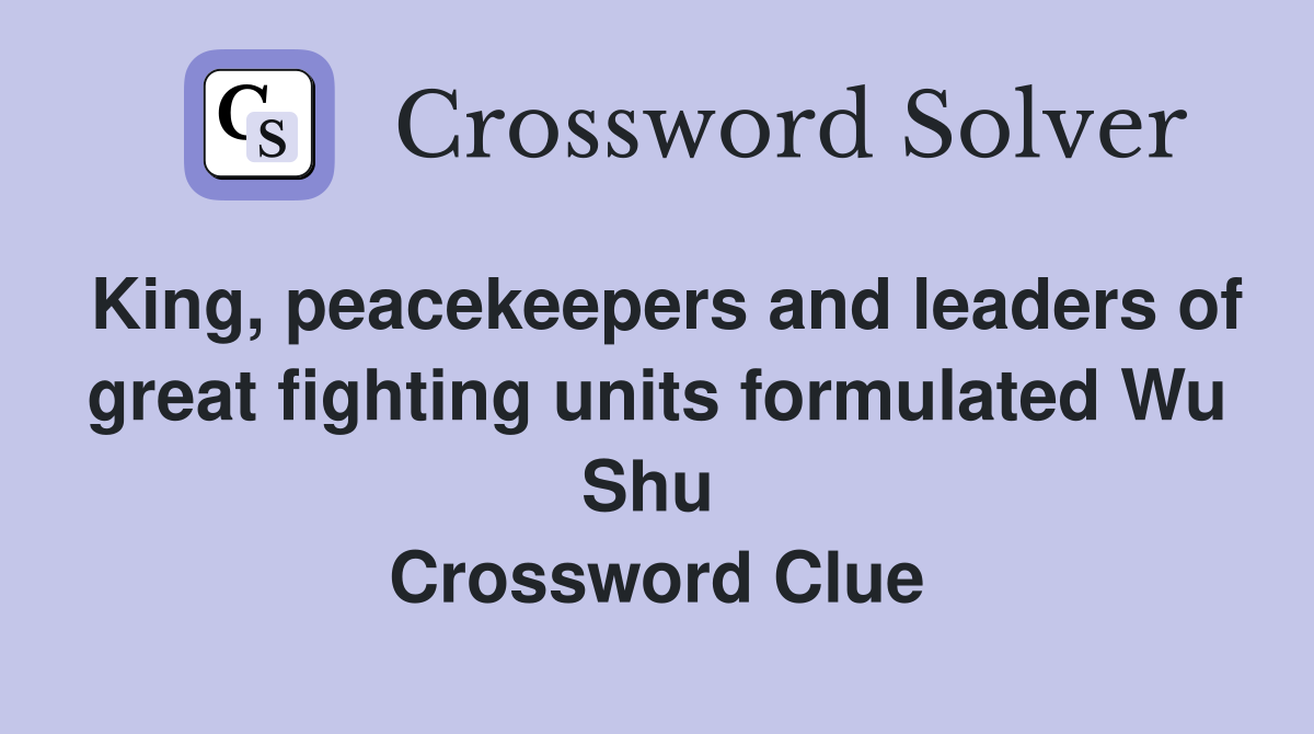 King, peacekeepers and leaders of great fighting units formulated Wu Shu  Crossword Clue