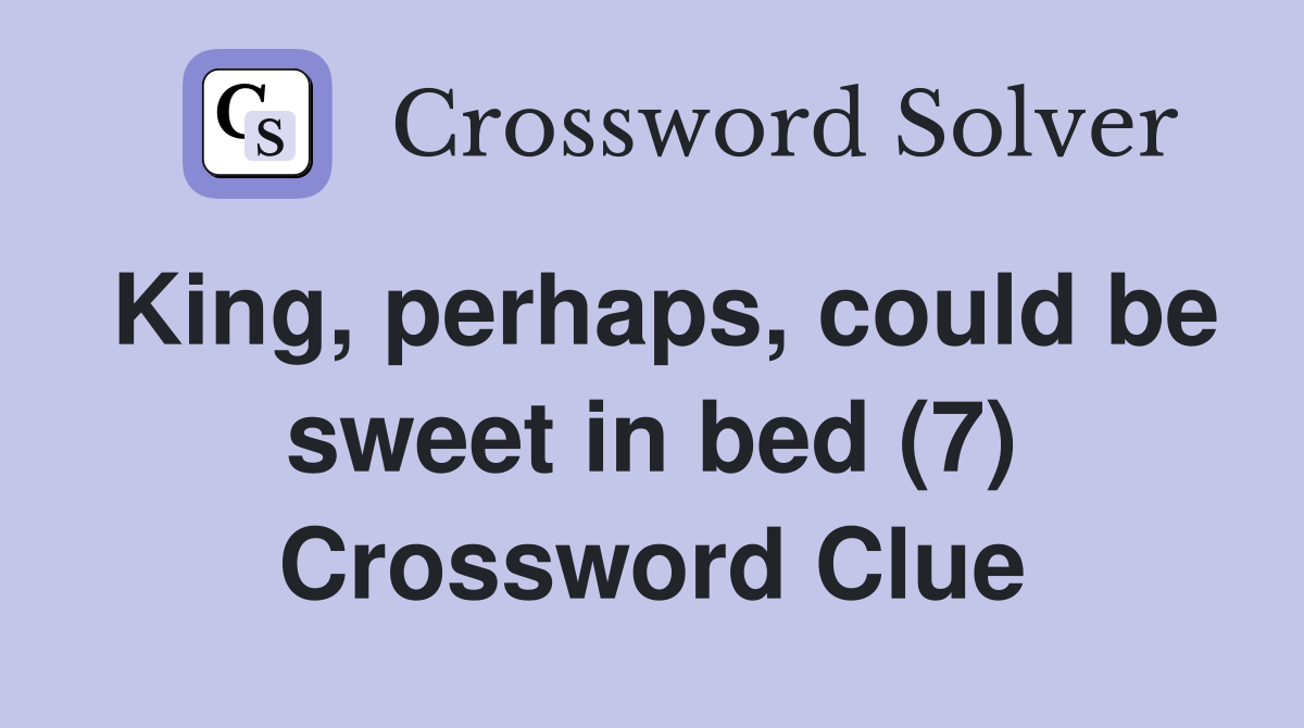 King, perhaps, could be sweet in bed (7) Crossword Clue