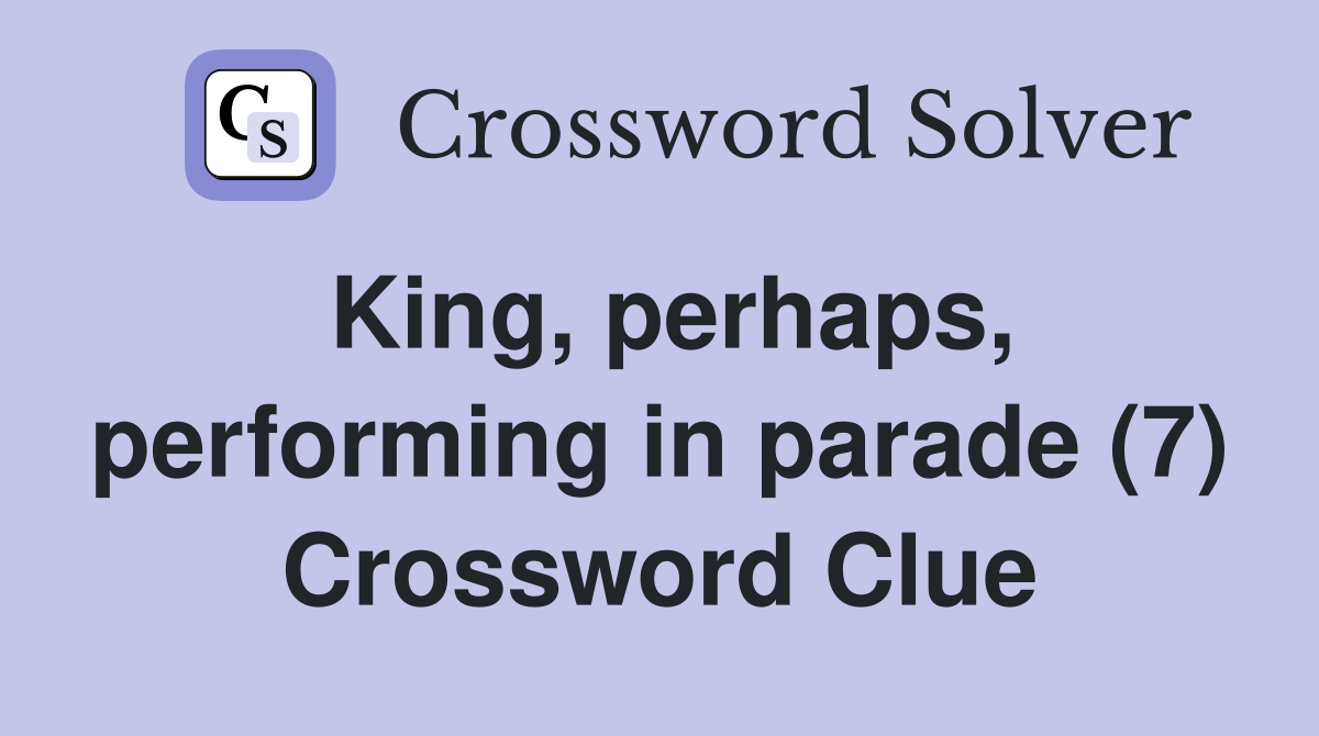 King, perhaps, performing in parade (7) Crossword Clue
