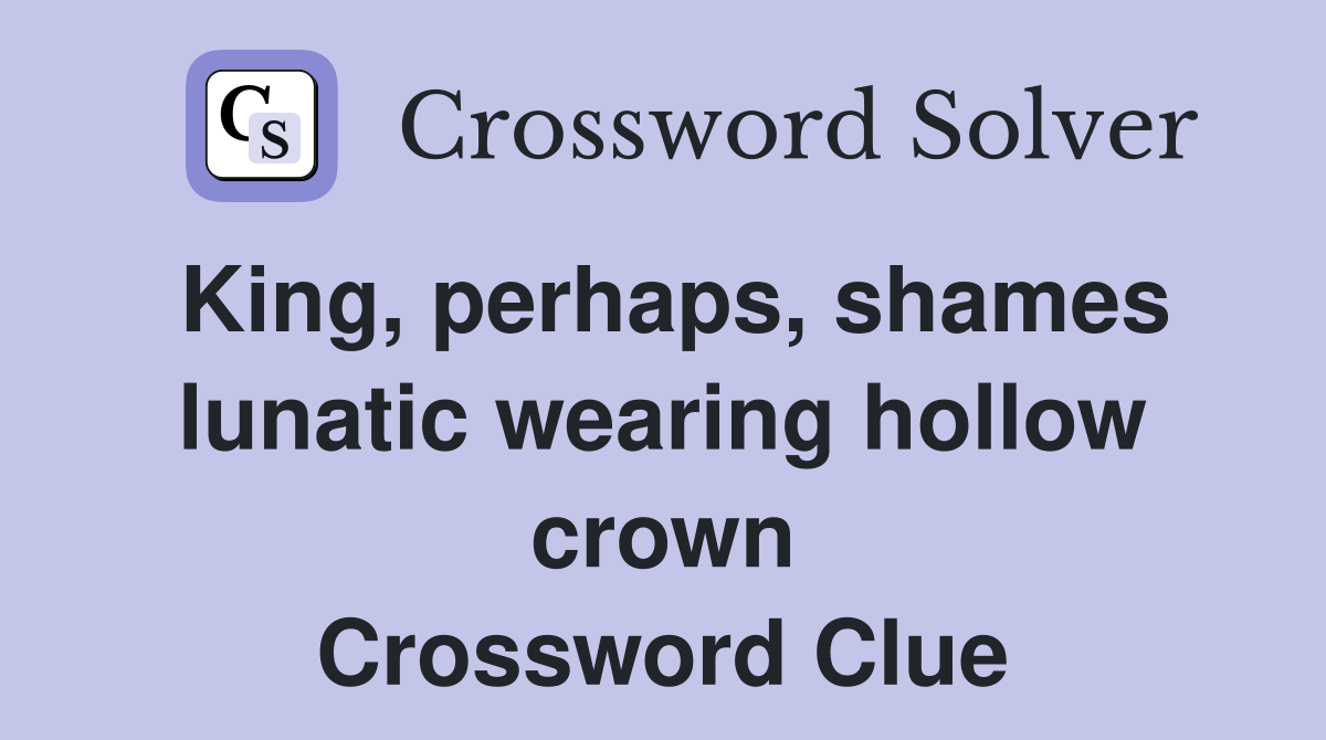 King, perhaps, shames lunatic wearing hollow crown Crossword Clue