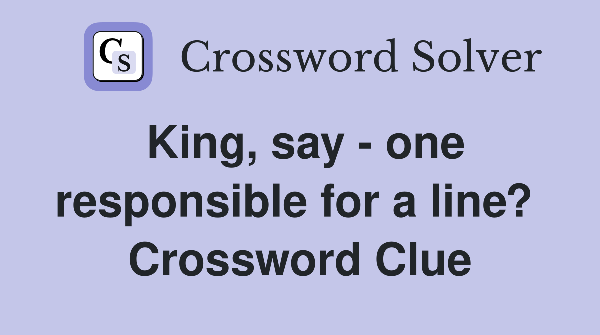 King, say - one responsible for a line?  Crossword Clue