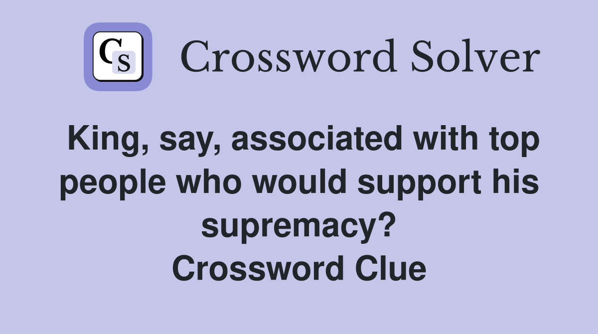 King, say, associated with top people who would support his supremacy? Crossword Clue