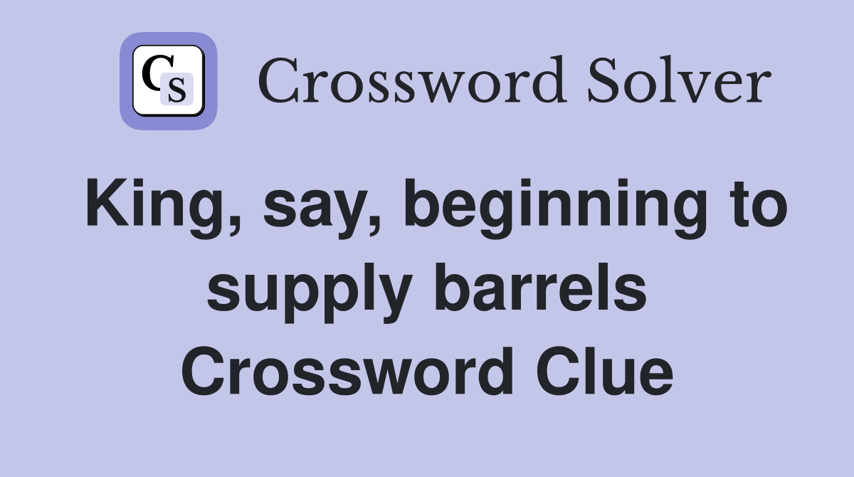King, say, beginning to supply barrels Crossword Clue