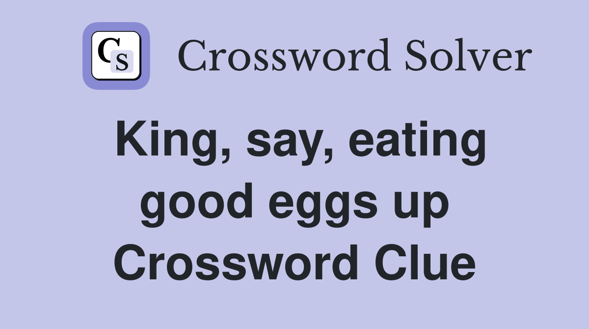 King, say, eating good eggs up Crossword Clue