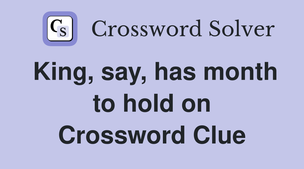 King, say, has month to hold on Crossword Clue