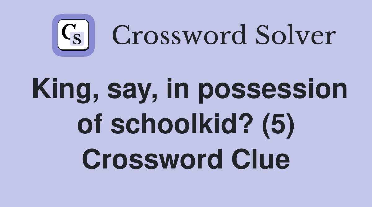 King, say, in possession of schoolkid? (5) Crossword Clue