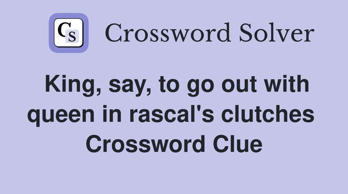 King, say, to go out with queen in rascal's clutches  Crossword Clue