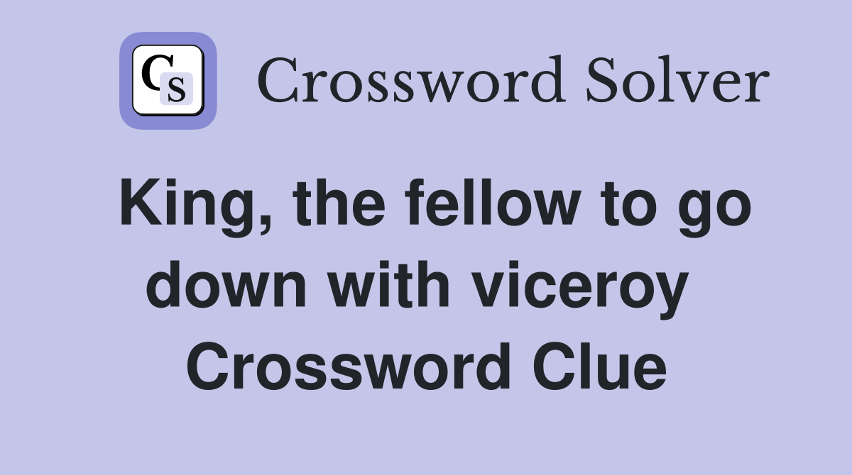 King, the fellow to go down with viceroy  Crossword Clue