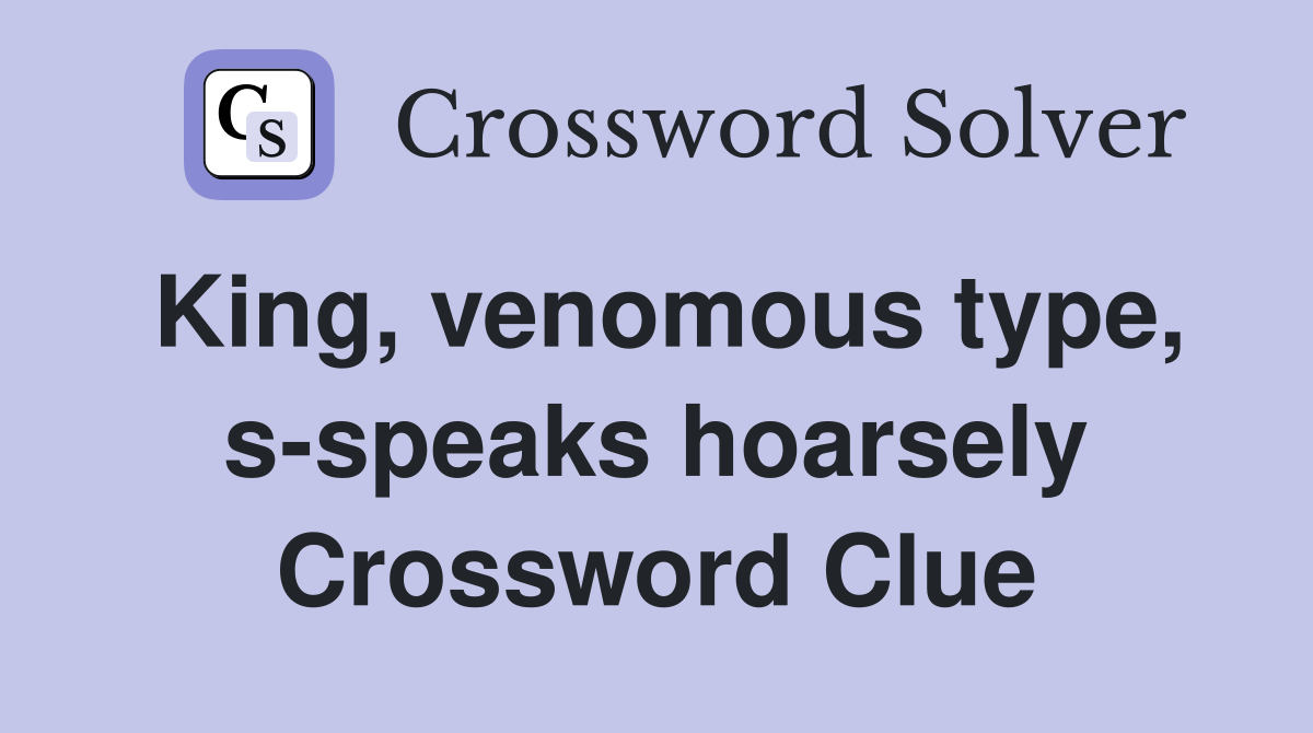 King, venomous type, s-speaks hoarsely Crossword Clue