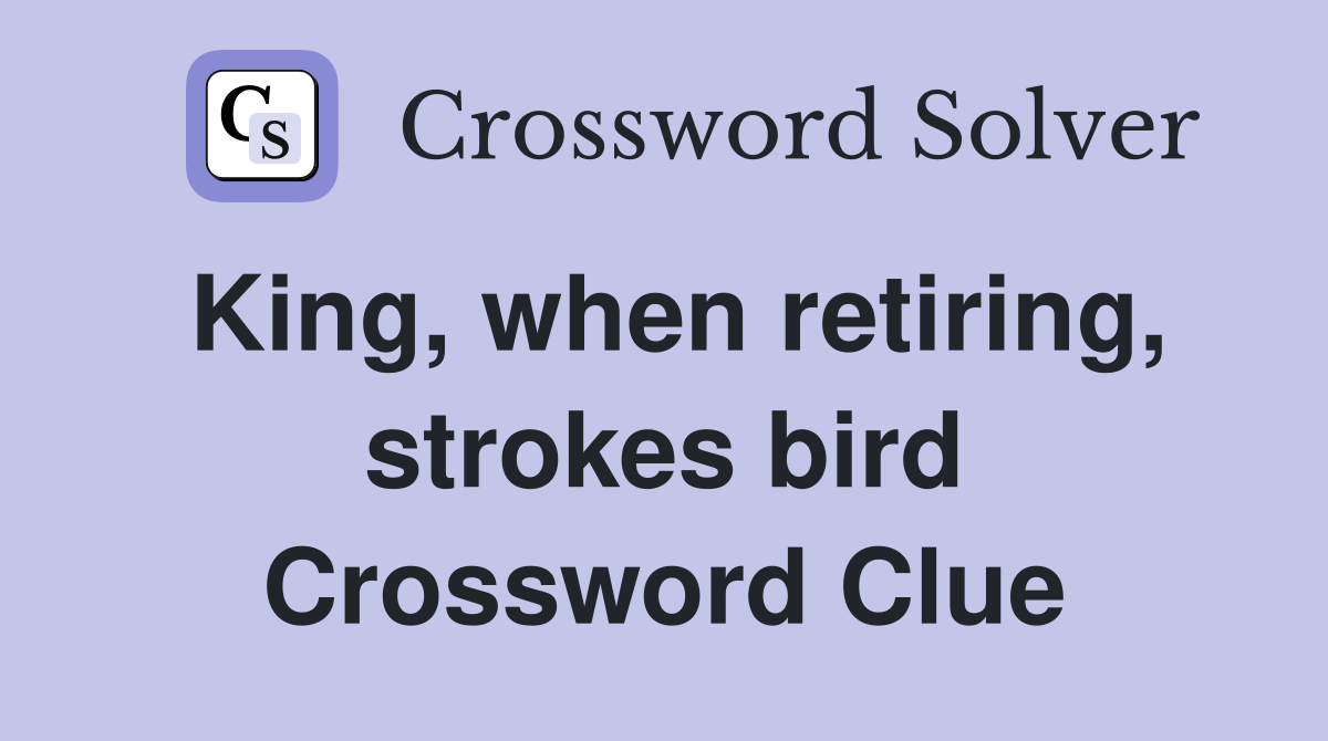 King, when retiring, strokes bird Crossword Clue