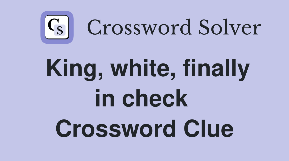 King, white, finally in check  Crossword Clue