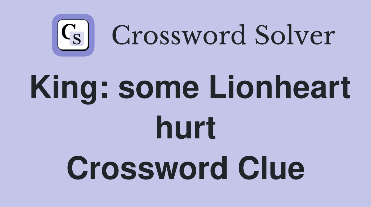 King: some Lionheart hurt Crossword Clue