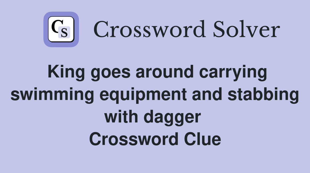 King goes around carrying swimming equipment and stabbing with dagger  Crossword Clue
