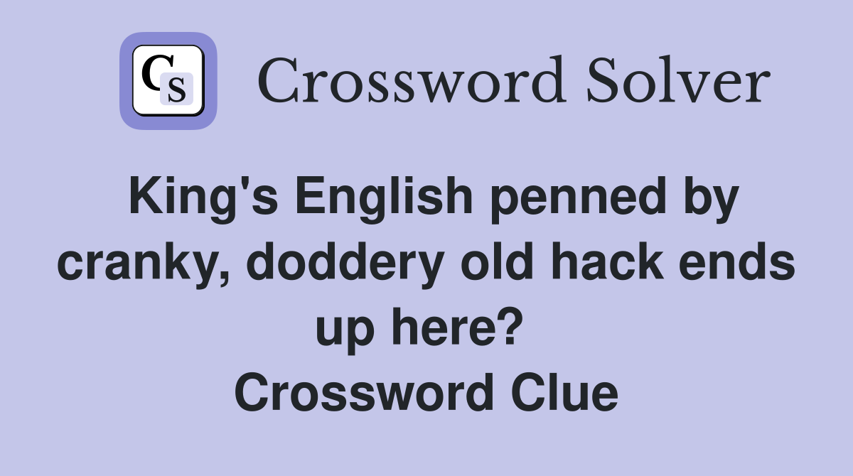 King's English penned by cranky, doddery old hack ends up here?  Crossword Clue