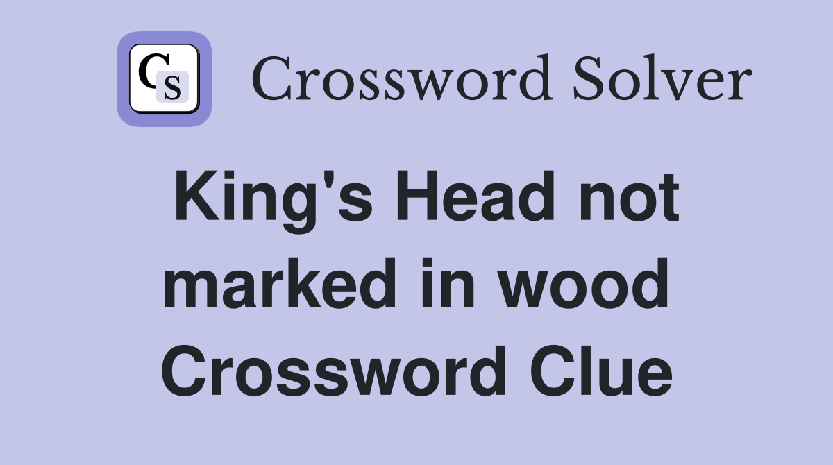 King's Head not marked in wood Crossword Clue