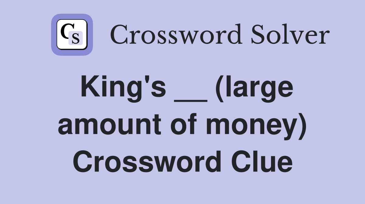 King's __ (large amount of money) Crossword Clue