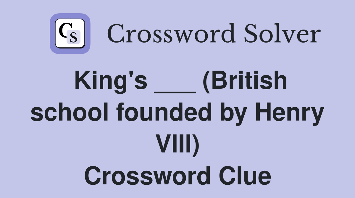 King's ___ (British school founded by Henry VIII) Crossword Clue