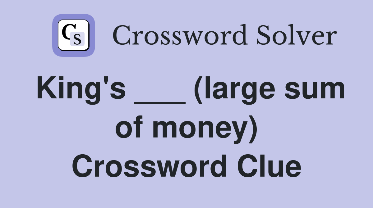King's ___ (large sum of money) Crossword Clue