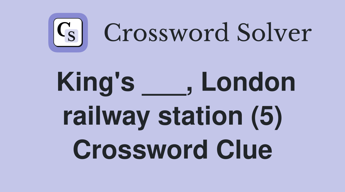 King's ___, London railway station (5) Crossword Clue