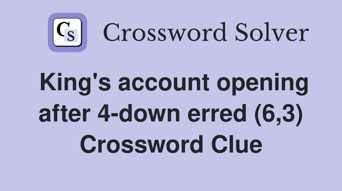 King's account opening after 4-down erred (6,3) Crossword Clue