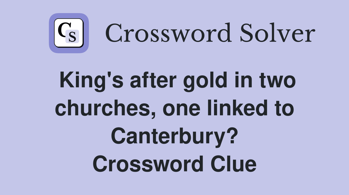 King's after gold in two churches, one linked to Canterbury? Crossword Clue