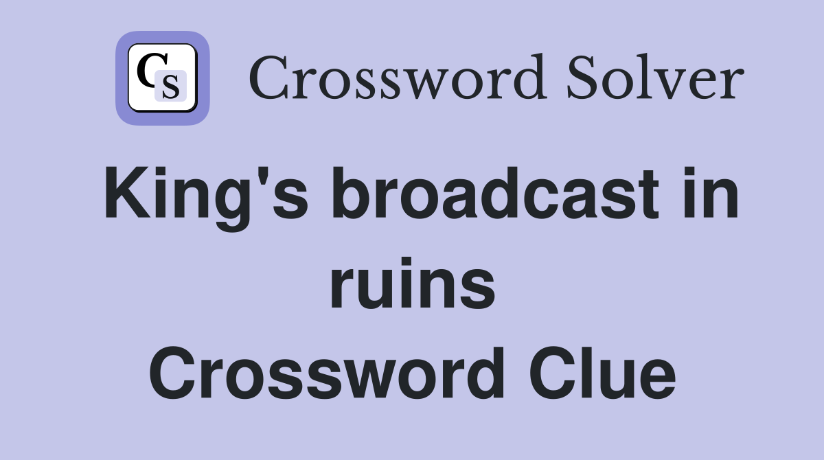 King's broadcast in ruins Crossword Clue