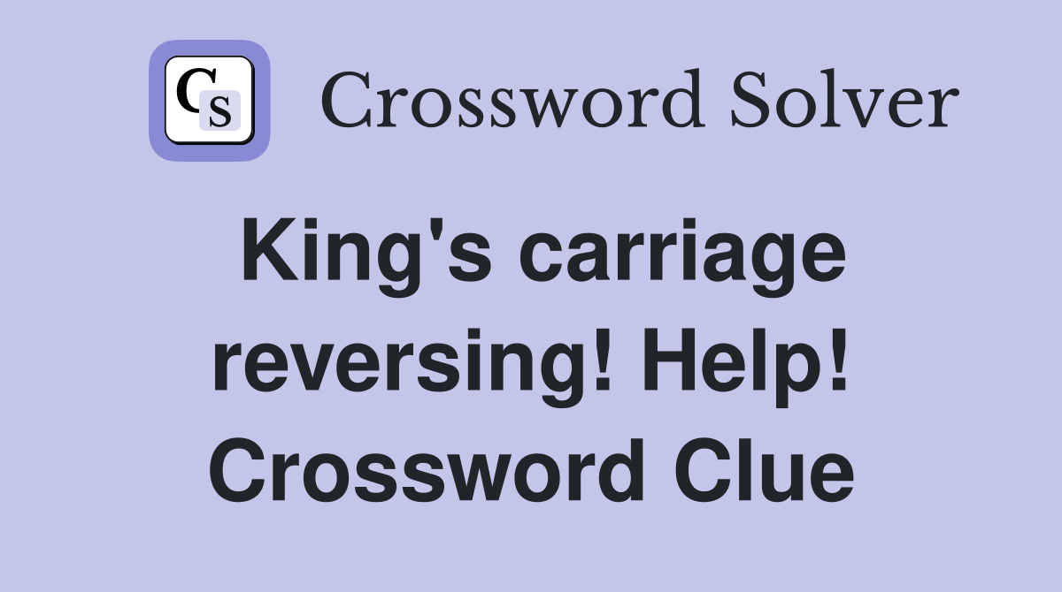 King's carriage reversing! Help! Crossword Clue