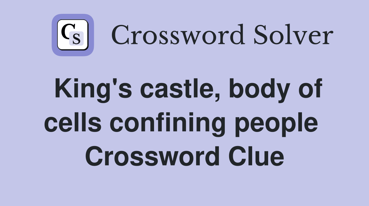 King's castle, body of cells confining people  Crossword Clue