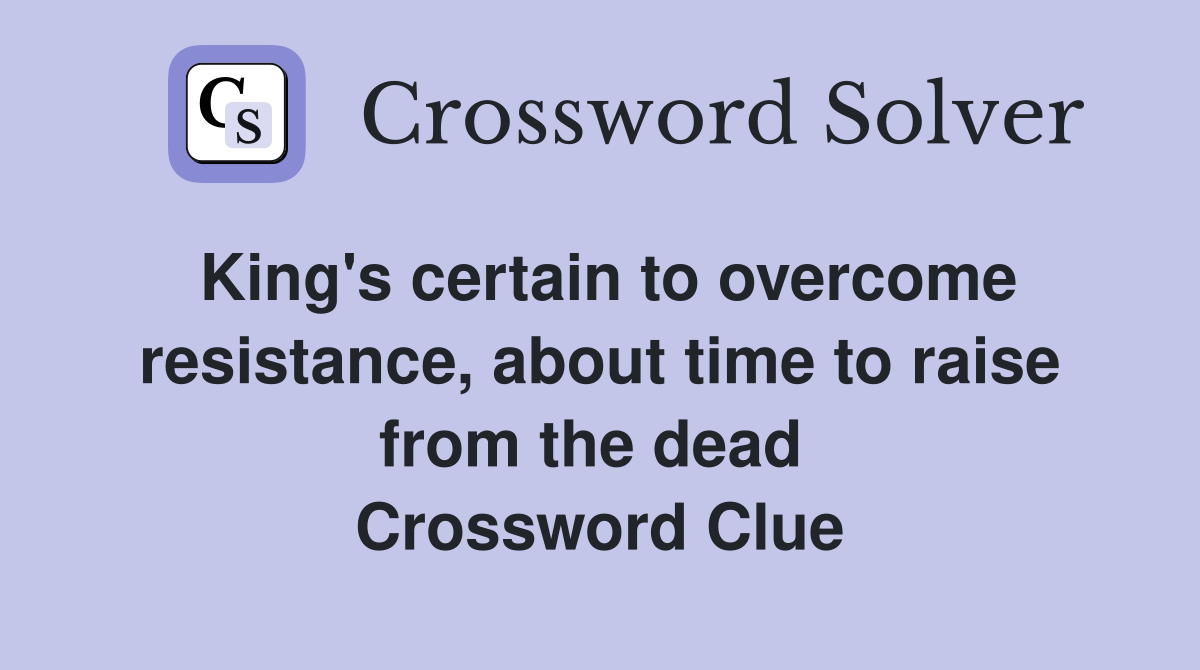 King's certain to overcome resistance, about time to raise from the dead  Crossword Clue