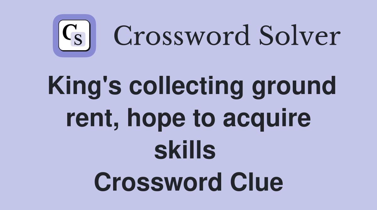 King's collecting ground rent, hope to acquire skills  Crossword Clue