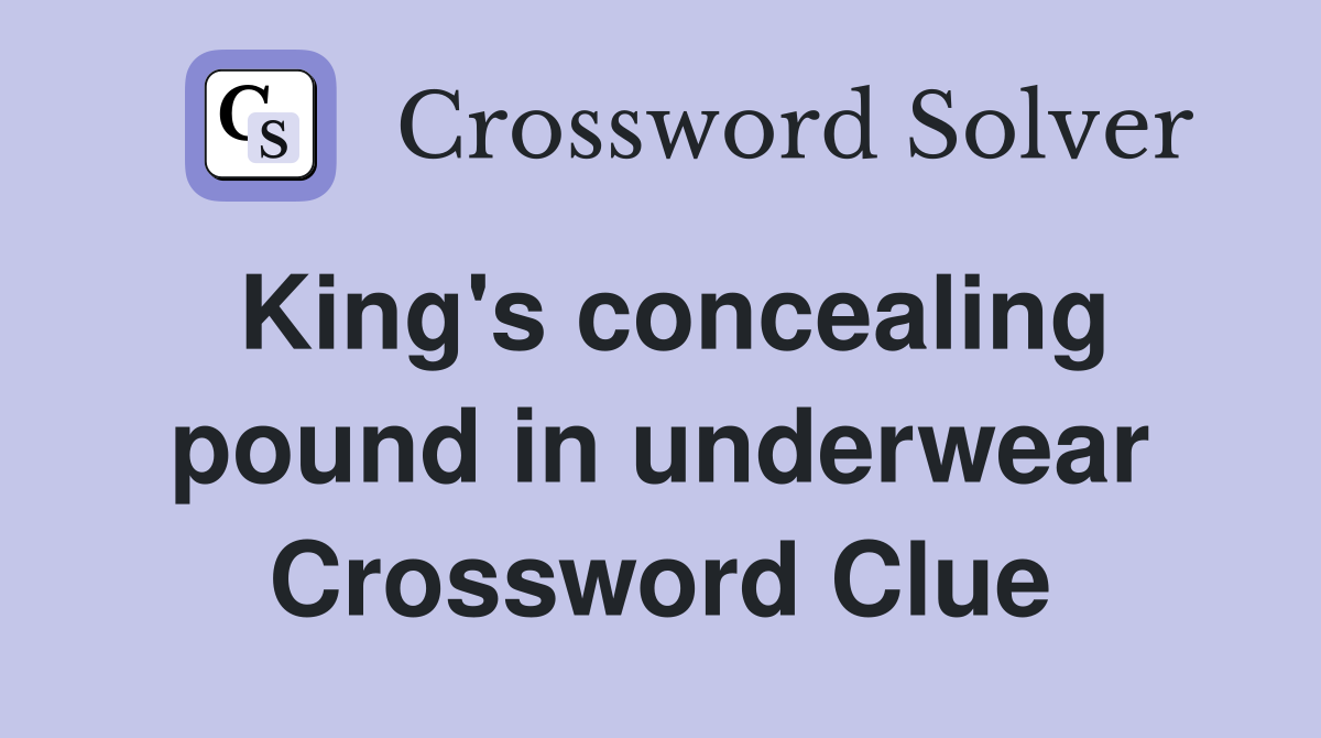 King's concealing pound in underwear Crossword Clue