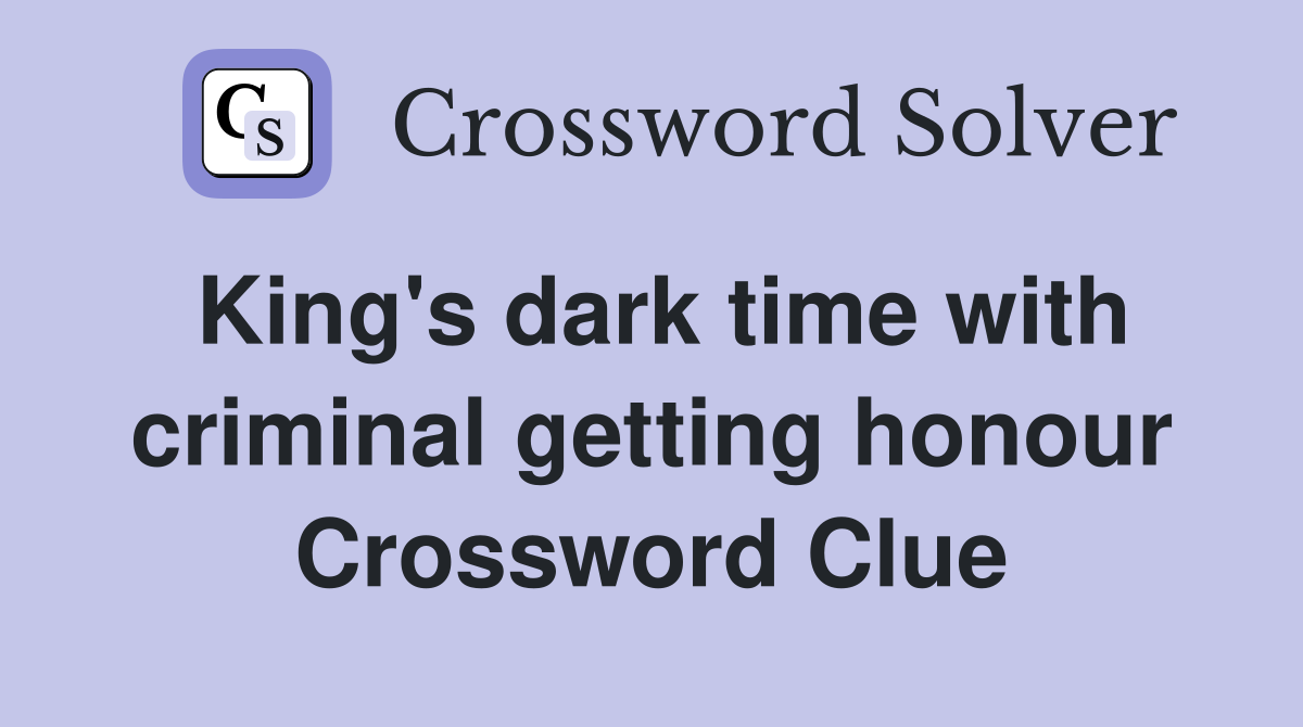 King's dark time with criminal getting honour Crossword Clue
