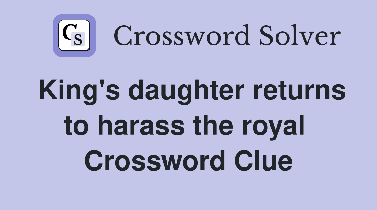 King's daughter returns to harass the royal  Crossword Clue