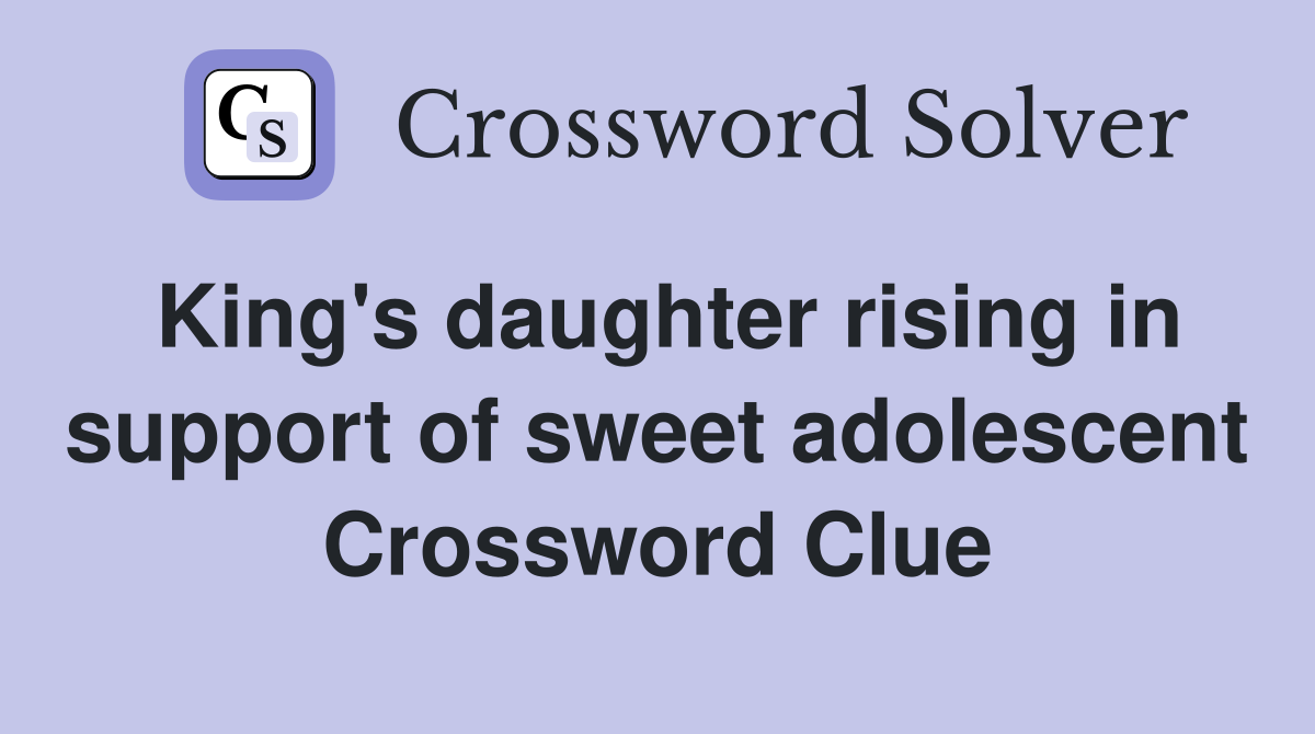 King's daughter rising in support of sweet adolescent Crossword Clue